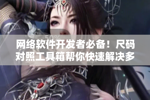 網(wǎng)絡(luò)軟件開(kāi)發(fā)者必備！尺碼對(duì)照工具箱幫你快速解決多平臺(tái)兼容問(wèn)題