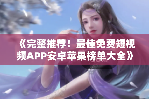 《完整推薦！最佳免費短視頻APP安卓蘋果榜單大全》——一位編輯的軟件精選