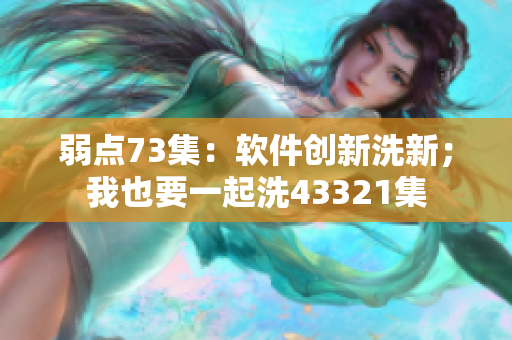 弱點(diǎn)73集：軟件創(chuàng)新洗新；我也要一起洗43321集