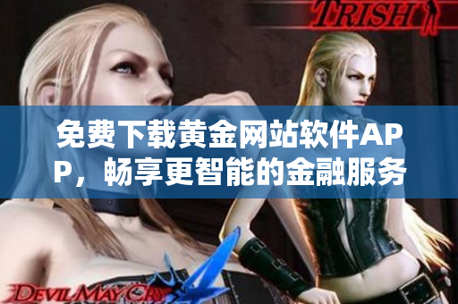 免費(fèi)下載黃金網(wǎng)站軟件APP，暢享更智能的金融服務(wù)