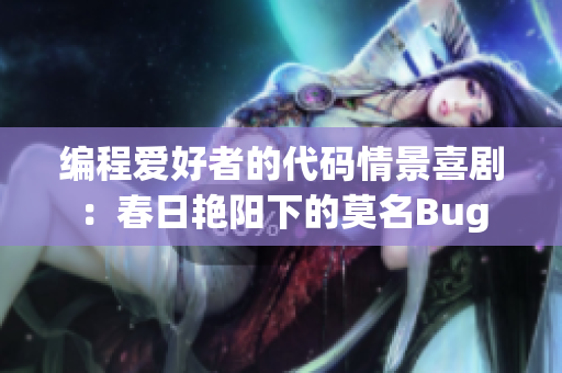 編程愛好者的代碼情景喜劇：春日艷陽下的莫名Bug