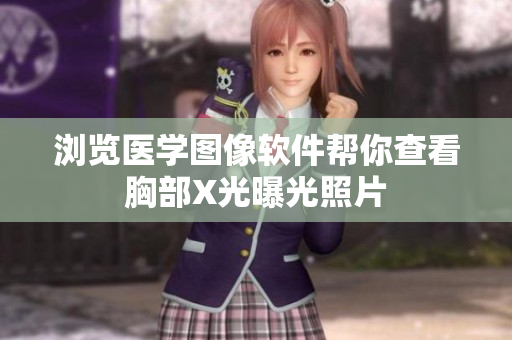瀏覽醫(yī)學圖像軟件幫你查看胸部X光曝光照片