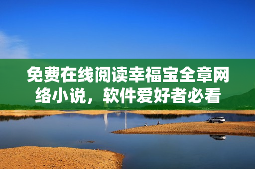 免費(fèi)在線閱讀幸福寶全章網(wǎng)絡(luò)小說，軟件愛好者必看
