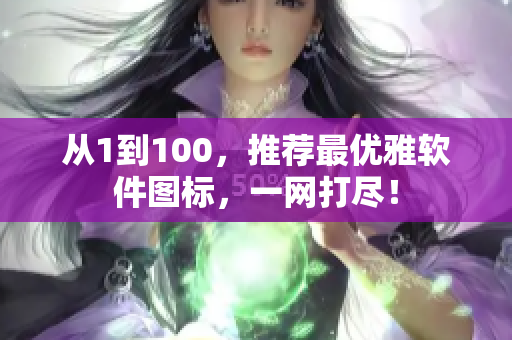 從1到100，推薦最優(yōu)雅軟件圖標(biāo)，一網(wǎng)打盡！