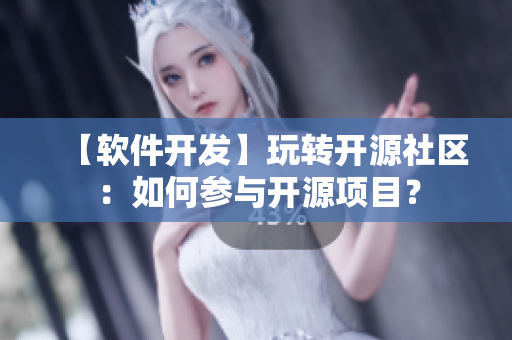 【軟件開發(fā)】玩轉(zhuǎn)開源社區(qū)：如何參與開源項目？