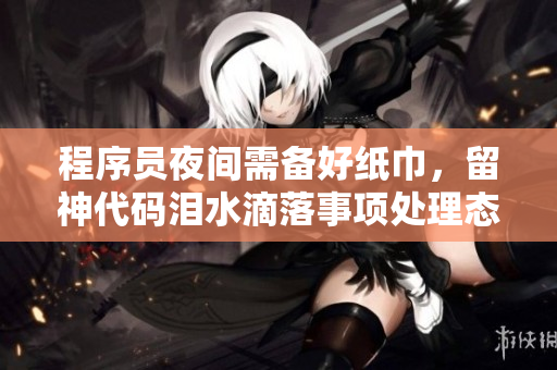 程序員夜間需備好紙巾，留神代碼淚水滴落事項處理態(tài)勢