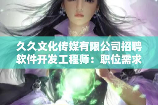 久久文化傳媒有限公司招聘軟件開發(fā)工程師：職位需求詳解