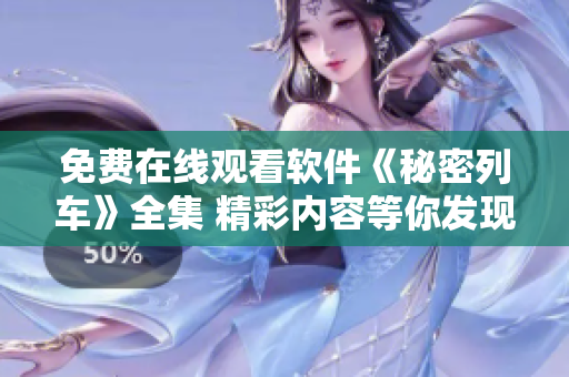 免費在線觀看軟件《秘密列車》全集 精彩內(nèi)容等你發(fā)現(xiàn)