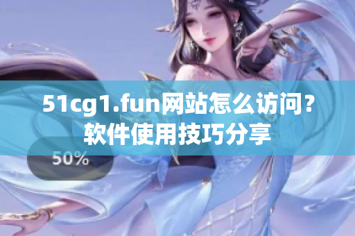 51cg1.fun網(wǎng)站怎么訪問？軟件使用技巧分享