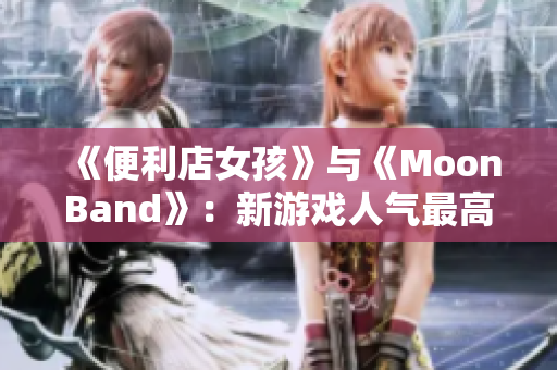 《便利店女孩》與《MoonBand》：新游戲人氣最高的組合！