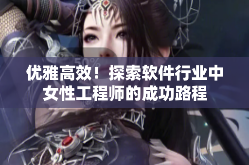 優(yōu)雅高效！探索軟件行業(yè)中女性工程師的成功路程
