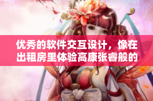 優(yōu)秀的軟件交互設(shè)計(jì)，像在出租房里體驗(yàn)高康張睿般的舒適與便利