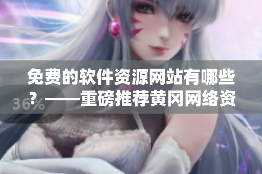 免費的軟件資源網(wǎng)站有哪些？——重磅推薦黃岡網(wǎng)絡(luò)資源平臺