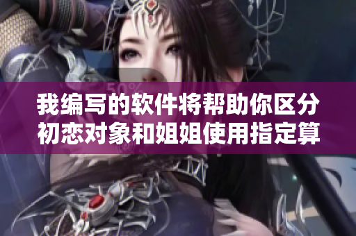 我編寫的軟件將幫助你區(qū)分初戀對象和姐姐使用指定算法識別關(guān)系