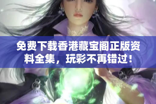 免費(fèi)下載香港藏寶閣正版資料全集，玩彩不再錯(cuò)過(guò)！