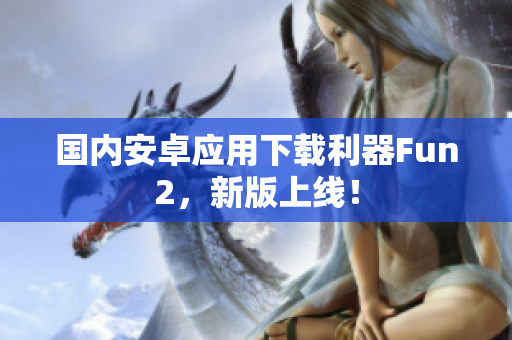 國內(nèi)安卓應用下載利器Fun2，新版上線！