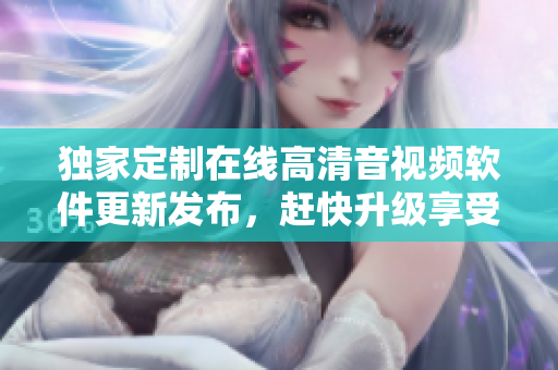 獨(dú)家定制在線高清音視頻軟件更新發(fā)布，趕快升級(jí)享受優(yōu)質(zhì)音樂(lè)視頻。