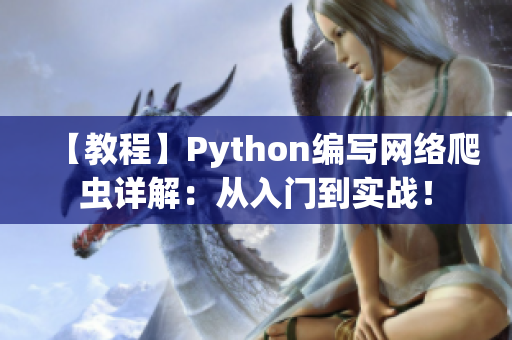 【教程】Python編寫網(wǎng)絡(luò)爬蟲詳解：從入門到實戰(zhàn)！