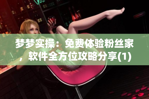夢(mèng)夢(mèng)實(shí)操：免費(fèi)體驗(yàn)粉絲家，軟件全方位攻略分享(1)