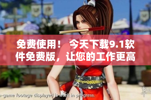 免費使用！ 今天下載9.1軟件免費版，讓您的工作更高效