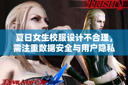 夏日女生校服設(shè)計(jì)不合理，需注重?cái)?shù)據(jù)安全與用戶隱私