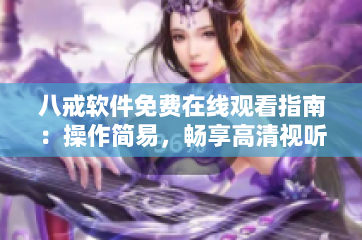 八戒軟件免費(fèi)在線(xiàn)觀(guān)看指南：操作簡(jiǎn)易，暢享高清視聽(tīng)