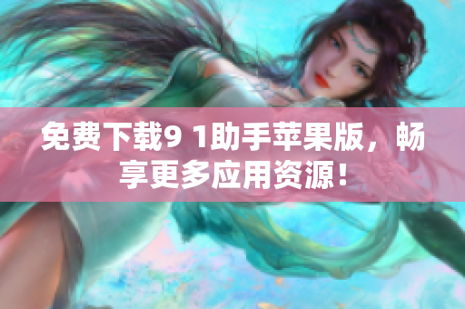 免費(fèi)下載9 1助手蘋(píng)果版，暢享更多應(yīng)用資源！