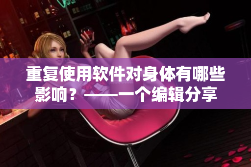重復(fù)使用軟件對身體有哪些影響？——一個編輯分享
