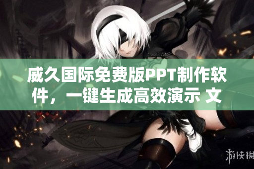 威久國(guó)際免費(fèi)版PPT制作軟件，一鍵生成高效演示 文檔