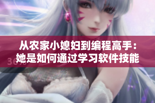 從農(nóng)家小媳婦到編程高手：她是如何通過學(xué)習(xí)軟件技能實現(xiàn)轉(zhuǎn)變的！