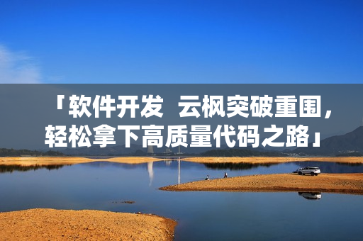 「軟件開發(fā)  云楓突破重圍，輕松拿下高質(zhì)量代碼之路」