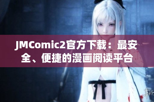 JMComic2官方下載：最安全、便捷的漫畫(huà)閱讀平臺(tái)