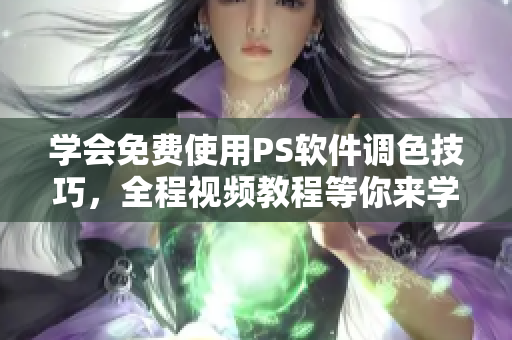 學會免費使用PS軟件調(diào)色技巧，全程視頻教程等你來學