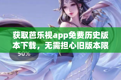 獲取芭樂視app免費(fèi)歷史版本下載，無需擔(dān)心舊版本限制！