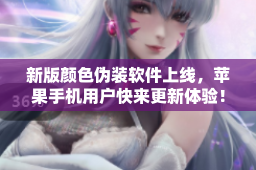新版顏色偽裝軟件上線，蘋果手機用戶快來更新體驗！