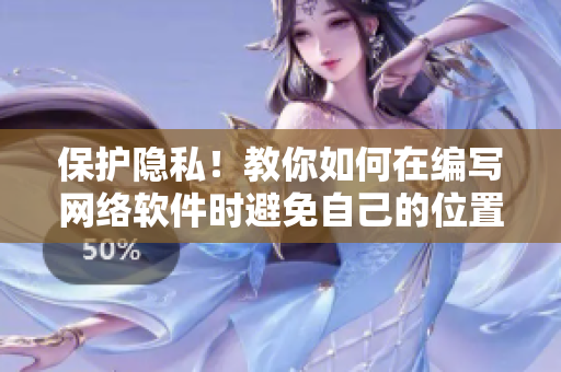 保護隱私！教你如何在編寫網(wǎng)絡(luò)軟件時避免自己的位置信息被發(fā)現(xiàn)