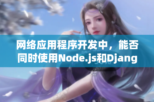 網(wǎng)絡(luò)應(yīng)用程序開發(fā)中，能否同時(shí)使用Node.js和Django？