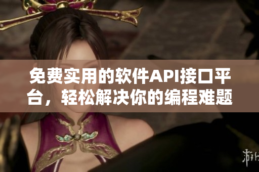 免費(fèi)實(shí)用的軟件API接口平臺(tái)，輕松解決你的編程難題！
