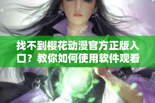 找不到櫻花動漫官方正版入口？教你如何使用軟件觀看高清動漫！
