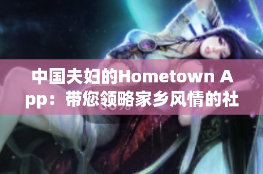 中國(guó)夫婦的Hometown App：帶您領(lǐng)略家鄉(xiāng)風(fēng)情的社交軟件