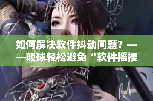 如何解決軟件抖動問題？——顛球輕松避免“軟件搖擺”！