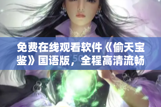免費在線觀看軟件《偷天寶鑒》國語版，全程高清流暢體驗