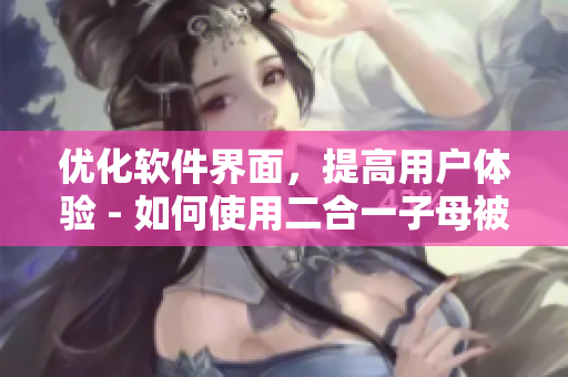 優(yōu)化軟件界面，提高用戶體驗(yàn) - 如何使用二合一子母被
