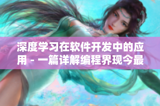深度學習在軟件開發(fā)中的應用 - 一篇詳解編程界現(xiàn)今最熱門技能的文章