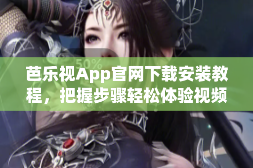 芭樂視App官網(wǎng)下載安裝教程，把握步驟輕松體驗(yàn)視頻播放器