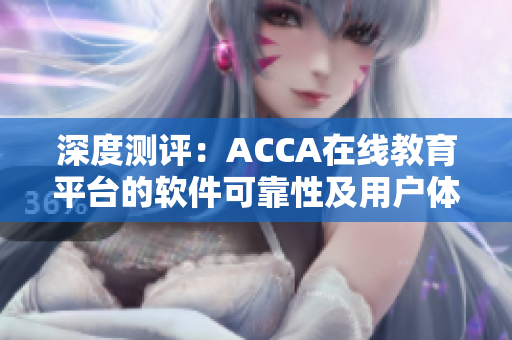 深度測評：ACCA在線教育平臺的軟件可靠性及用戶體驗(yàn)調(diào)查報(bào)告