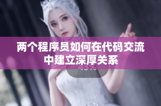 兩個(gè)程序員如何在代碼交流中建立深厚關(guān)系