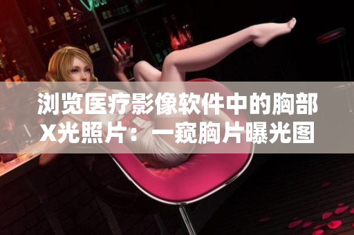 瀏覽醫(yī)療影像軟件中的胸部X光照片：一窺胸片曝光圖像的新視角
