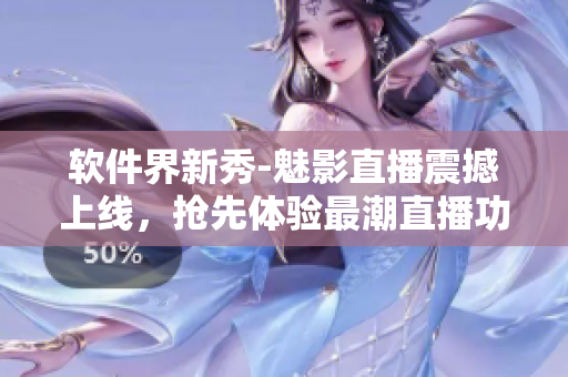 軟件界新秀-魅影直播震撼上線，搶先體驗(yàn)最潮直播功能