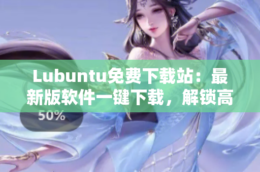 Lubuntu免費(fèi)下載站：最新版軟件一鍵下載，解鎖高效辦公